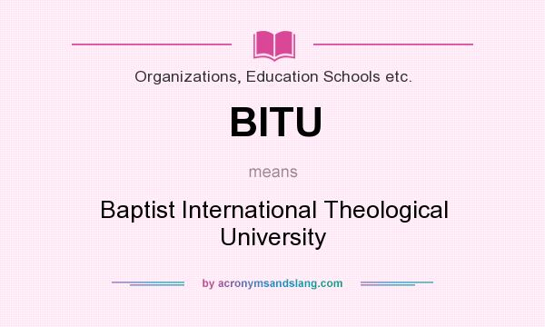 What does BITU mean? It stands for Baptist International Theological University
