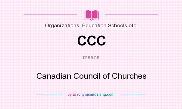 What does CCC mean? It stands for Canadian Council of Churches