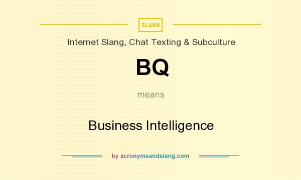 What does BQ mean? It stands for Business Intelligence