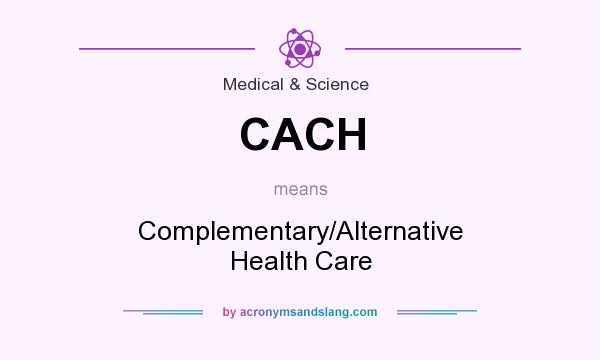 What does CACH mean? It stands for Complementary/Alternative Health Care