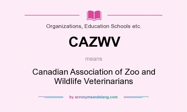 What does CAZWV mean? It stands for Canadian Association of Zoo and Wildlife Veterinarians