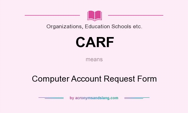 What does CARF mean? It stands for Computer Account Request Form