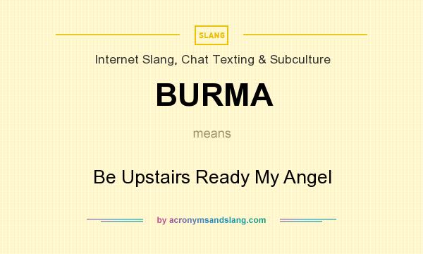 What does BURMA mean? It stands for Be Upstairs Ready My Angel