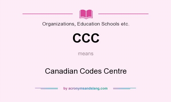 What does CCC mean? It stands for Canadian Codes Centre