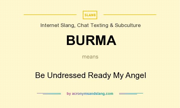 What does BURMA mean? It stands for Be Undressed Ready My Angel