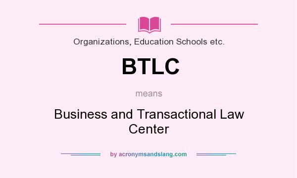 What does BTLC mean? It stands for Business and Transactional Law Center