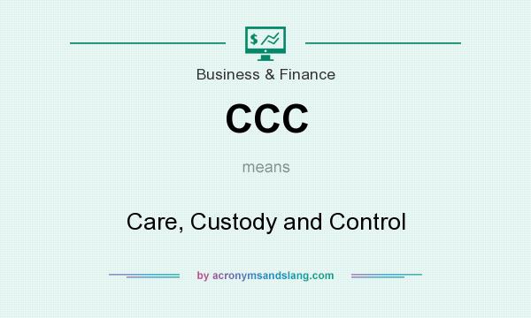 What does CCC mean? It stands for Care, Custody and Control