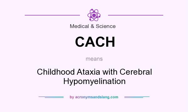 What does CACH mean? It stands for Childhood Ataxia with Cerebral Hypomyelination