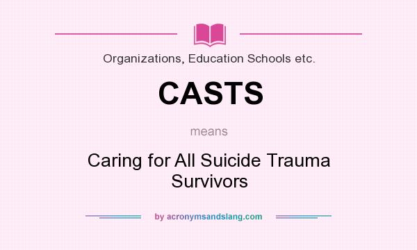 What does CASTS mean? It stands for Caring for All Suicide Trauma Survivors