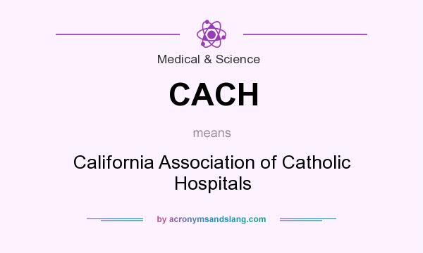 What does CACH mean? It stands for California Association of Catholic Hospitals