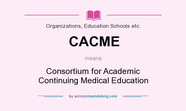 What does CACME mean? It stands for Consortium for Academic Continuing Medical Education