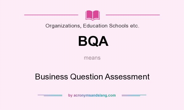 What does BQA mean? It stands for Business Question Assessment