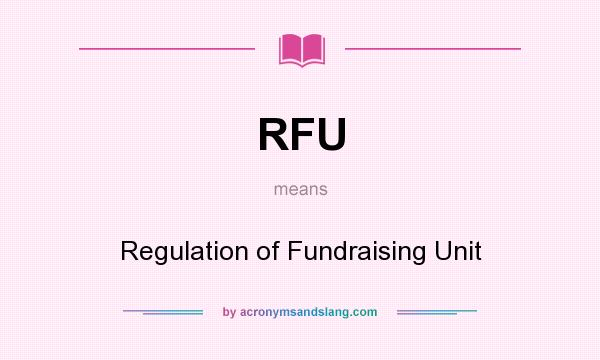 What does RFU mean? It stands for Regulation of Fundraising Unit