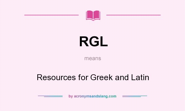 What does RGL mean? It stands for Resources for Greek and Latin