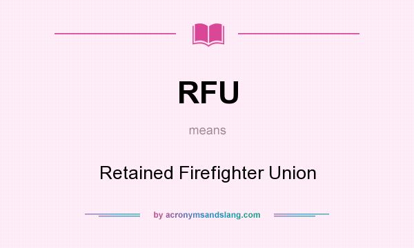 What does RFU mean? It stands for Retained Firefighter Union