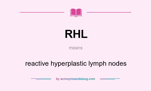 What does RHL mean? It stands for reactive hyperplastic lymph nodes
