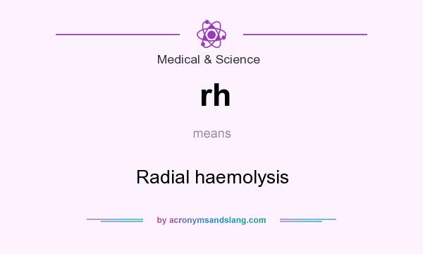 What does rh mean? It stands for Radial haemolysis