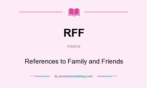 What does RFF mean? It stands for References to Family and Friends