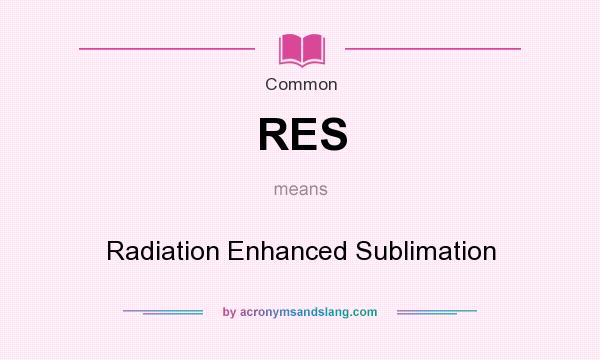 What does RES mean? It stands for Radiation Enhanced Sublimation