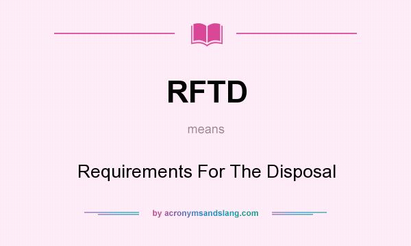 What does RFTD mean? It stands for Requirements For The Disposal