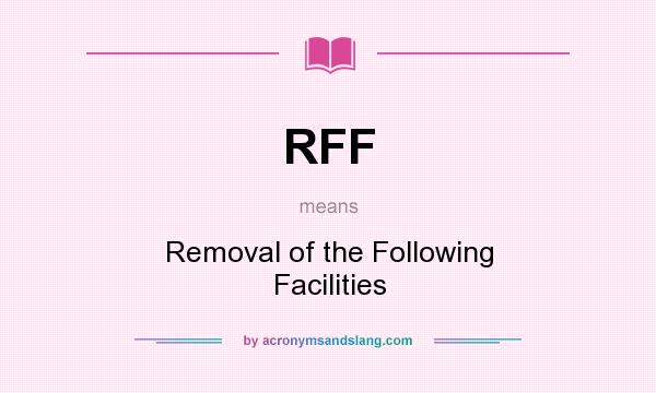 What does RFF mean? It stands for Removal of the Following Facilities