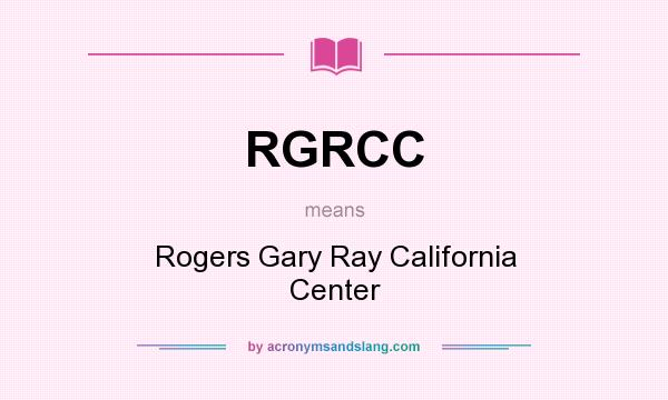 What does RGRCC mean? It stands for Rogers Gary Ray California Center