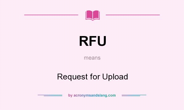 What does RFU mean? It stands for Request for Upload