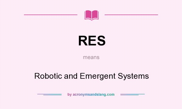 What does RES mean? It stands for Robotic and Emergent Systems