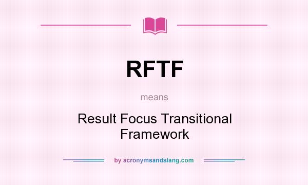 What does RFTF mean? It stands for Result Focus Transitional Framework