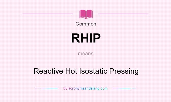 What does RHIP mean? It stands for Reactive Hot Isostatic Pressing