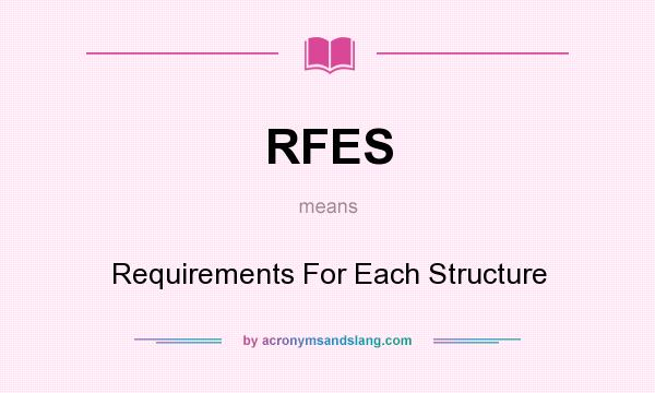 What does RFES mean? It stands for Requirements For Each Structure