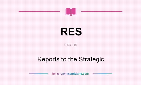 What does RES mean? It stands for Reports to the Strategic
