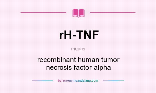 What does rH-TNF mean? It stands for recombinant human tumor necrosis factor-alpha