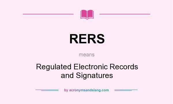 What does RERS mean? It stands for Regulated Electronic Records and Signatures