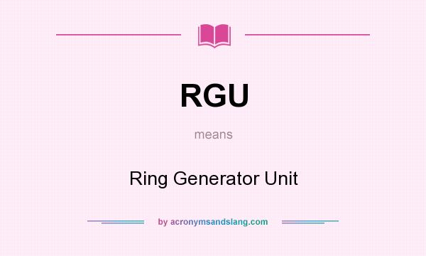 What does RGU mean? It stands for Ring Generator Unit