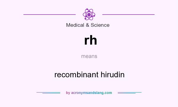 What does rh mean? It stands for recombinant hirudin