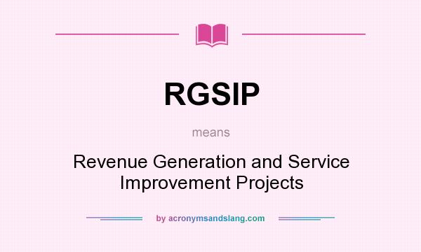What does RGSIP mean? It stands for Revenue Generation and Service Improvement Projects
