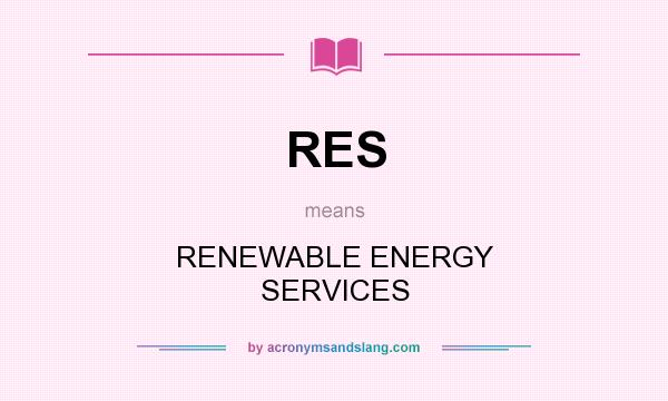 What does RES mean? It stands for RENEWABLE ENERGY SERVICES
