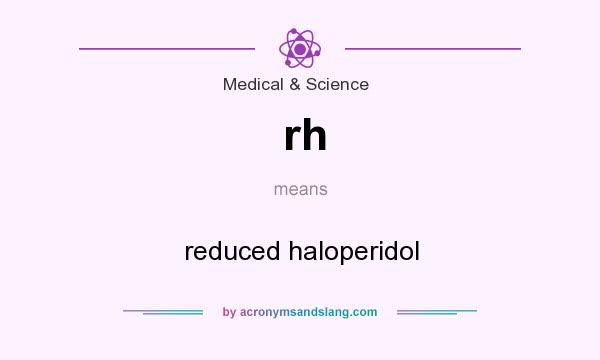 What does rh mean? It stands for reduced haloperidol