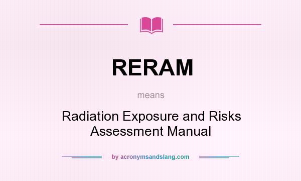 What does RERAM mean? It stands for Radiation Exposure and Risks Assessment Manual