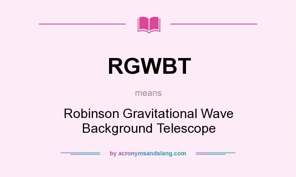 What does RGWBT mean? It stands for Robinson Gravitational Wave Background Telescope