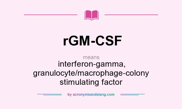 What does rGM-CSF mean? It stands for interferon-gamma, granulocyte/macrophage-colony stimulating factor