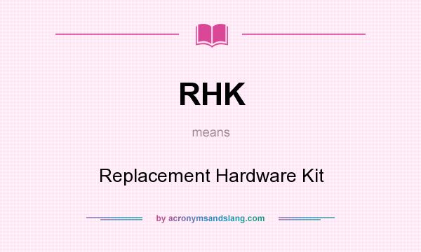 What does RHK mean? It stands for Replacement Hardware Kit