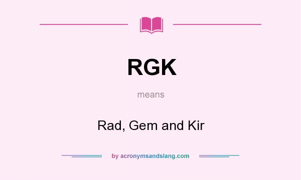 What does RGK mean? It stands for Rad, Gem and Kir