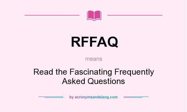 What does RFFAQ mean? It stands for Read the Fascinating Frequently Asked Questions