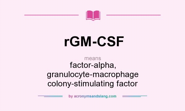 What does rGM-CSF mean? It stands for factor-alpha, granulocyte-macrophage colony-stimulating factor