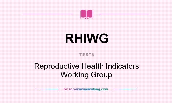 What does RHIWG mean? It stands for Reproductive Health Indicators Working Group