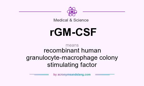 What does rGM-CSF mean? It stands for recombinant human granulocyte-macrophage colony stimulating factor