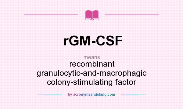What does rGM-CSF mean? It stands for recombinant granulocytic-and-macrophagic colony-stimulating factor