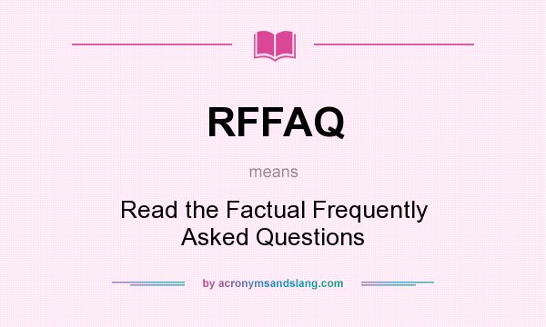 What does RFFAQ mean? It stands for Read the Factual Frequently Asked Questions
